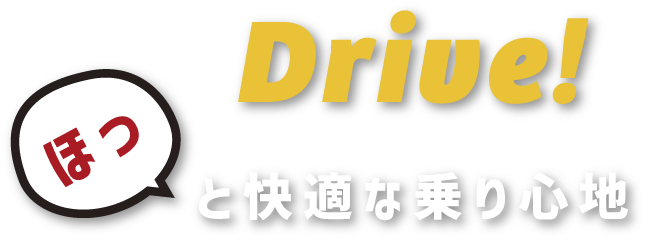 Drive! ほっと快適な乗り心地
